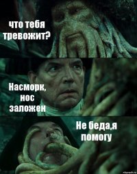 что тебя тревожит? Насморк, нос заложен Не беда,я помогу