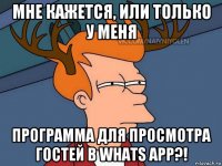 мне кажется, или только у меня программа для просмотра гостей в whats app?!