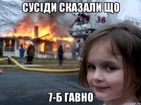 сусіди сказали що 7-б гавно