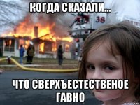 когда сказали... что сверхъестественое гавно