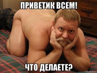 приветик всем! что делаете?