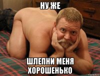 ну же шлепни меня хорошенько