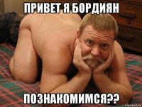 привет я бордиян познакомимся??