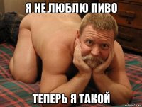 я не люблю пиво теперь я такой