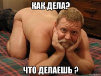 как дела? что делаешь ?