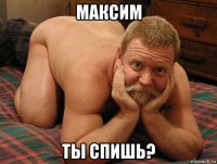 максим ты спишь?