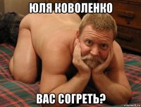 юля коволенко вас согреть?