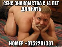 секс знакомства с 14 лет для кать номер +3752281337