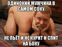 одинокий мужчина в самом соку не пьёт и не курит и спит на боку