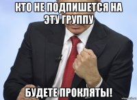 кто не подпишется на эту группу будете прокляты!