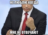 не люблю когда мне не отвечают