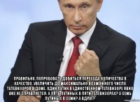  правильно, попробовать добиться перехода количества в качество. увеличить до максимально возможного число телевизоров в доме. один путин в единственном телевизоре явно уже не справляется. а пять путиных в пяти телевизорах? а семь путиных в семи? а вдруг?