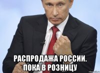  распродажа россии. пока в розницу