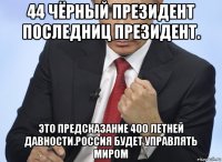 44 чёрный президент последниц президент. это предсказание 400 летней давности.россия будет управлять миром