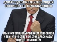 давайте сделаем так, чтобы андрей звягинцев и его команда увидели: мы с огромным уважением относимся к тем, кто честно и жестоко рассказал нам, где мы живём