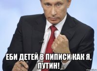  еби детей в пиписи как я, путин!