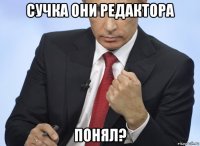 сучка они редактора понял?