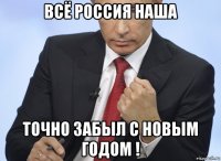 всё россия наша точно забыл с новым годом !