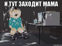 и тут заходит мама 