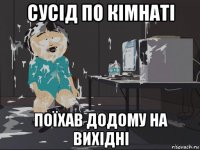 сусід по кімнаті поїхав додому на вихідні