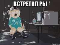 встретил ры 