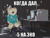 когда дал -5 на эко