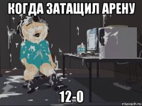 когда затащил арену 12-0