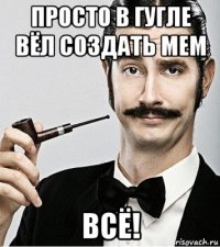 просто в гугле вёл создать мем всё!