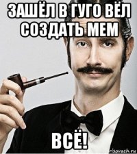 зашёл в гуго вёл создать мем всё!