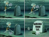 Блеска твоя тут.