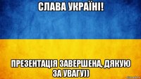 слава україні! презентація завершена, дякую за увагу))