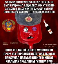 фошизд !111! немец фошызд ! немцы не были национал-социалистами ита всиео западные выдумки !11! шо ? да мы мир спасли ат фашизма !!1! мы азвабадители 11 шо ? хто такой бенито муссолини ??7?7 эта пирсанаж каторава ты сам придумал дабы атвликти миня ат риальнай праблимы гитлера ?77?