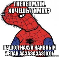 theredmain, хочешь тимку? пашол нахуй наивный уепак аазазазаз)0)))