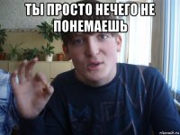 ты просто нечего не понемаешь 