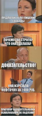 предлагаю 10 лет лишения свободы почему так строго? что она сделала? доказательство! она изрезала кофточку за 2000 руб. приговор окончательный и обжалованию не подлежит