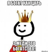 я богат как царь 3 меди это богатство!