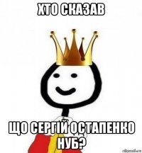 хто сказав що сергій остапенко нуб?