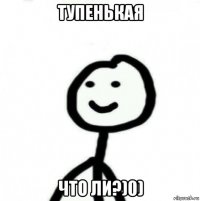 тупенькая что ли?)0)