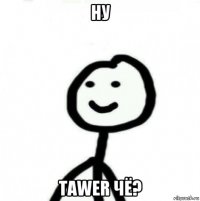 ну tawer чё?