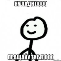 ну ладн))000 пращайу тибя)000