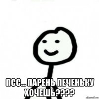  псс... парень печеньку хочешь????