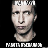 куда нахуй работа съебалась