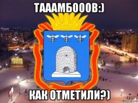 тааамбооов:) как отметили?)