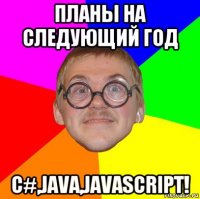 планы на следующий год с#,java,javascript!