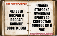 человек носрал и поссал больше своего веса человек отбросил мужика на орбиту со скоростью 1000000 км в час