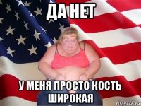 да нет у меня просто кость широкая