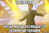 то чувство когда мирда восхищается твоими картинками