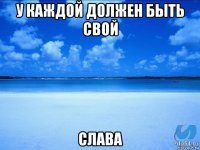 у каждой должен быть свой слава