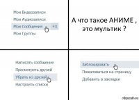 А что такое АНИМЕ , это мультик ?