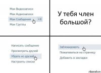 У тебя член большой?